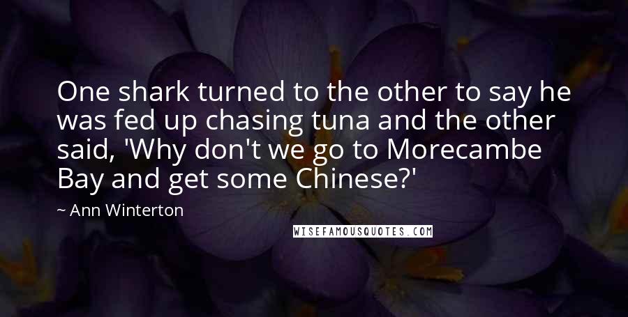 Ann Winterton quotes: One shark turned to the other to say he was fed up chasing tuna and the other said, 'Why don't we go to Morecambe Bay and get some Chinese?'