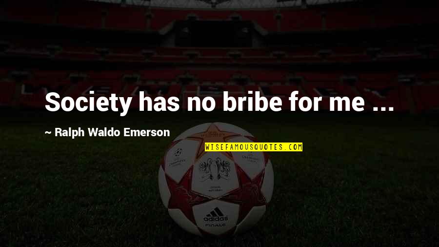 Ann Wolfe Quotes By Ralph Waldo Emerson: Society has no bribe for me ...