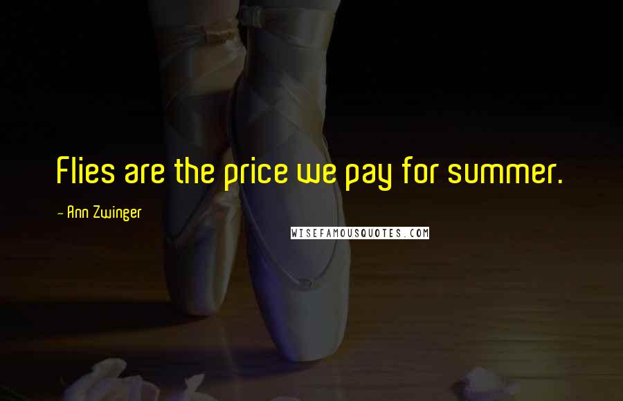 Ann Zwinger quotes: Flies are the price we pay for summer.