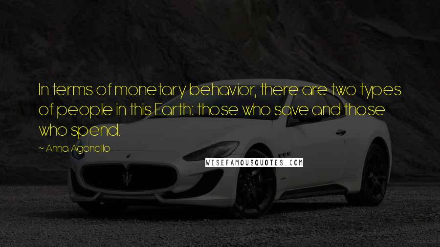 Anna Agoncillo quotes: In terms of monetary behavior, there are two types of people in this Earth: those who save and those who spend.