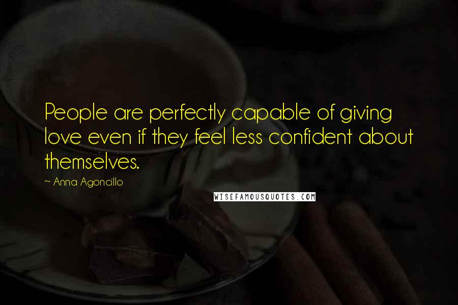 Anna Agoncillo quotes: People are perfectly capable of giving love even if they feel less confident about themselves.