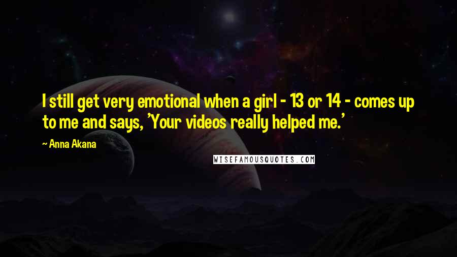Anna Akana quotes: I still get very emotional when a girl - 13 or 14 - comes up to me and says, 'Your videos really helped me.'