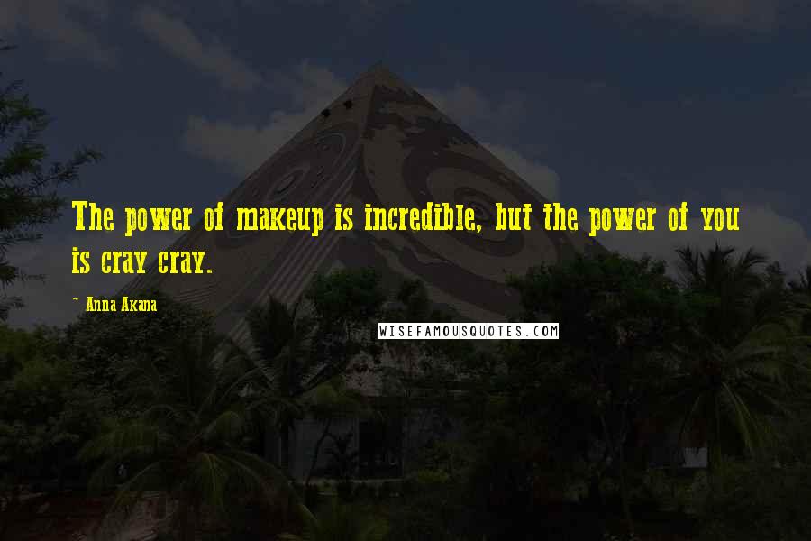 Anna Akana quotes: The power of makeup is incredible, but the power of you is cray cray.