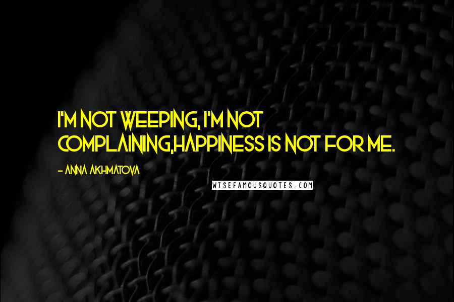 Anna Akhmatova quotes: I'm not weeping, I'm not complaining,Happiness is not for me.