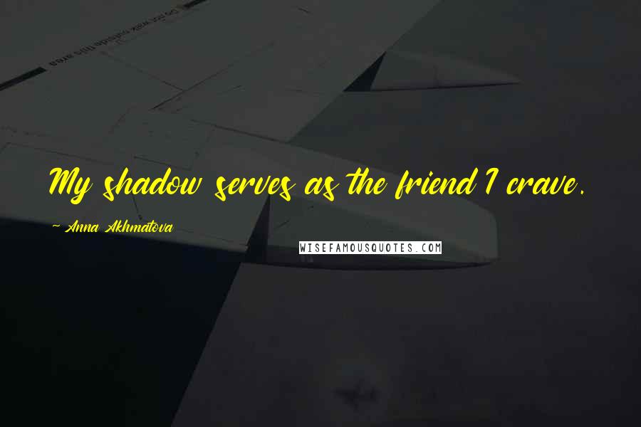 Anna Akhmatova quotes: My shadow serves as the friend I crave.