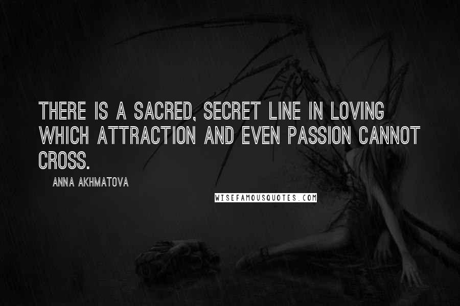 Anna Akhmatova quotes: There is a sacred, secret line in loving which attraction and even passion cannot cross.