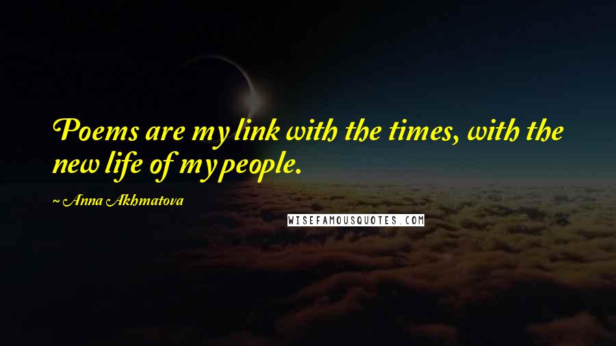 Anna Akhmatova quotes: Poems are my link with the times, with the new life of my people.