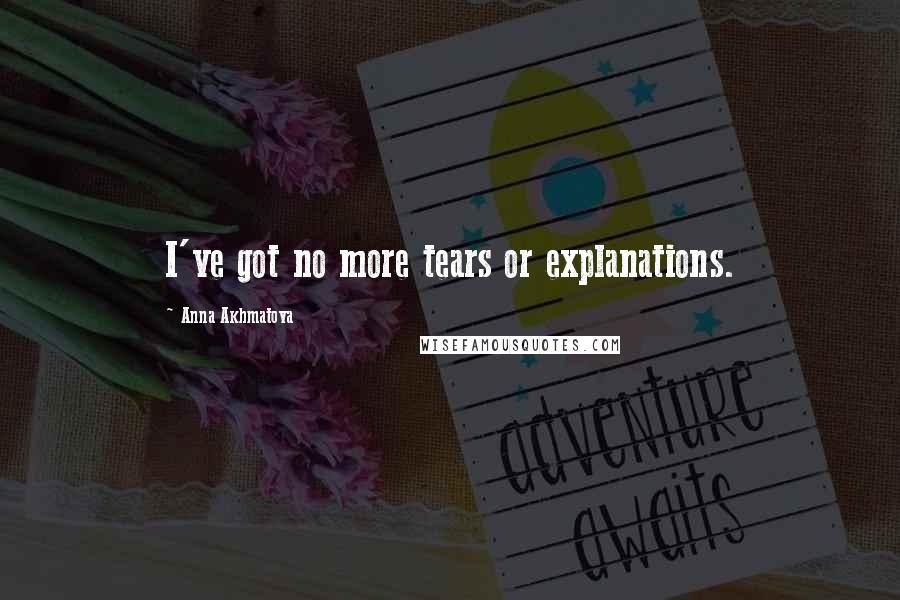 Anna Akhmatova quotes: I've got no more tears or explanations.