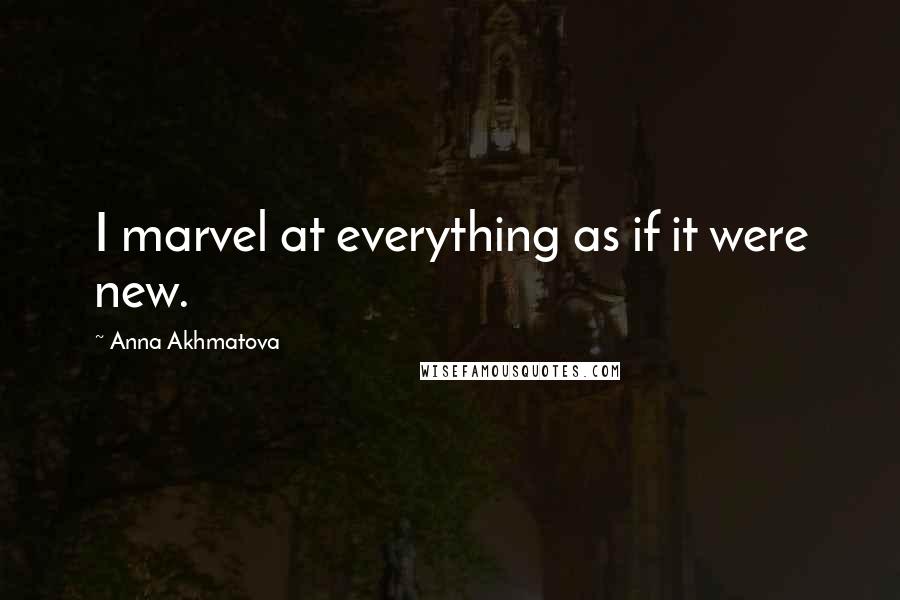 Anna Akhmatova quotes: I marvel at everything as if it were new.