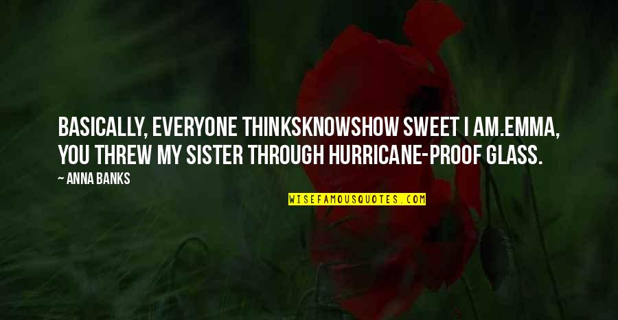 Anna And Sister Quotes By Anna Banks: Basically, everyone thinksknowshow sweet I am.Emma, you threw