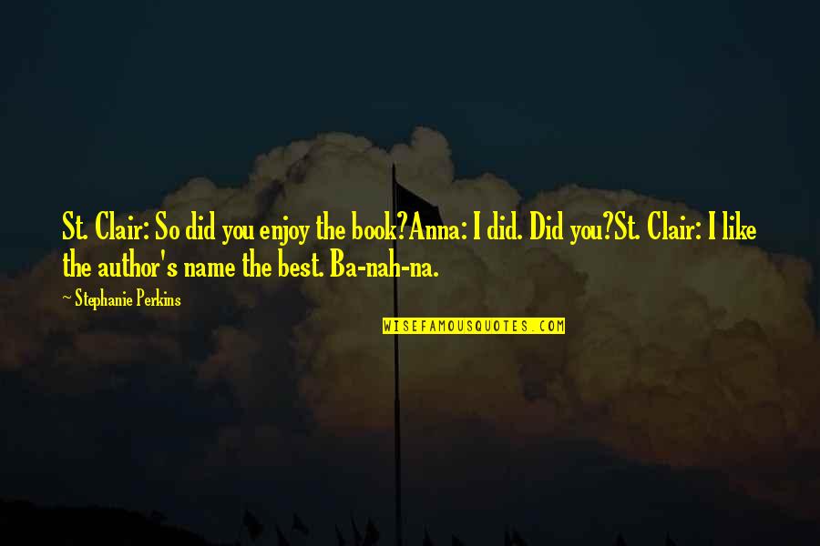 Anna And St Clair Quotes By Stephanie Perkins: St. Clair: So did you enjoy the book?Anna: