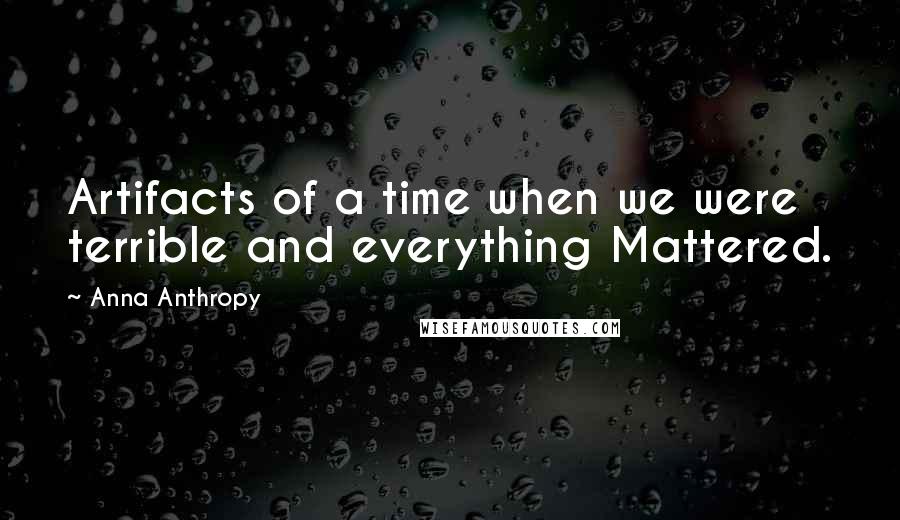 Anna Anthropy quotes: Artifacts of a time when we were terrible and everything Mattered.