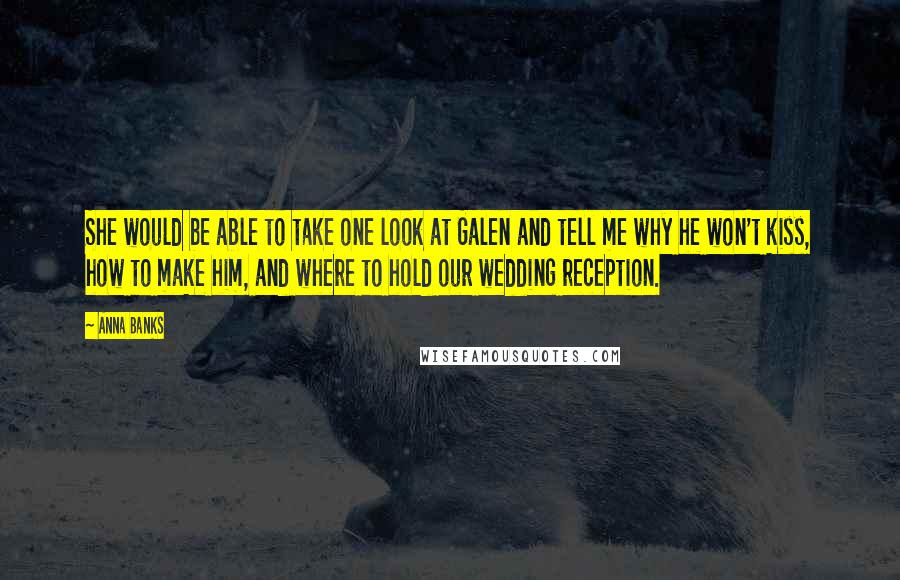 Anna Banks quotes: She would be able to take one look at Galen and tell me why he won't kiss, how to make him, and where to hold our wedding reception.