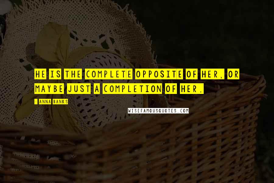 Anna Banks quotes: He is the complete opposite of her, or maybe just a completion of her.