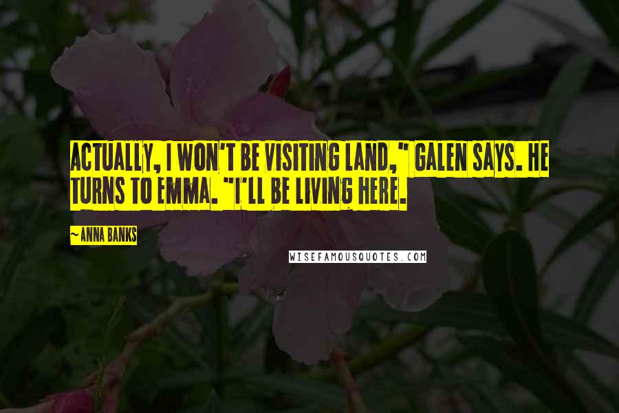 Anna Banks quotes: Actually, I won't be visiting land," Galen says. He turns to Emma. "I'll be living here.