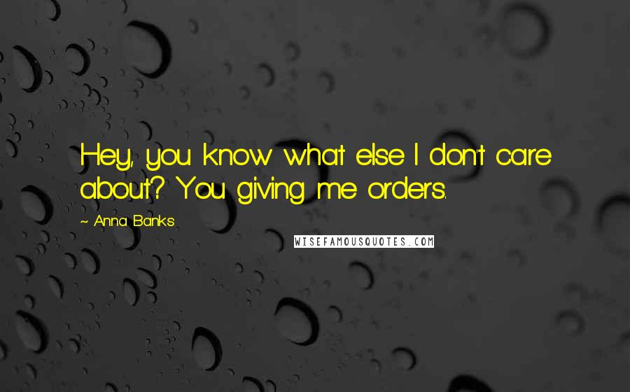 Anna Banks quotes: Hey, you know what else I don't care about? You giving me orders.