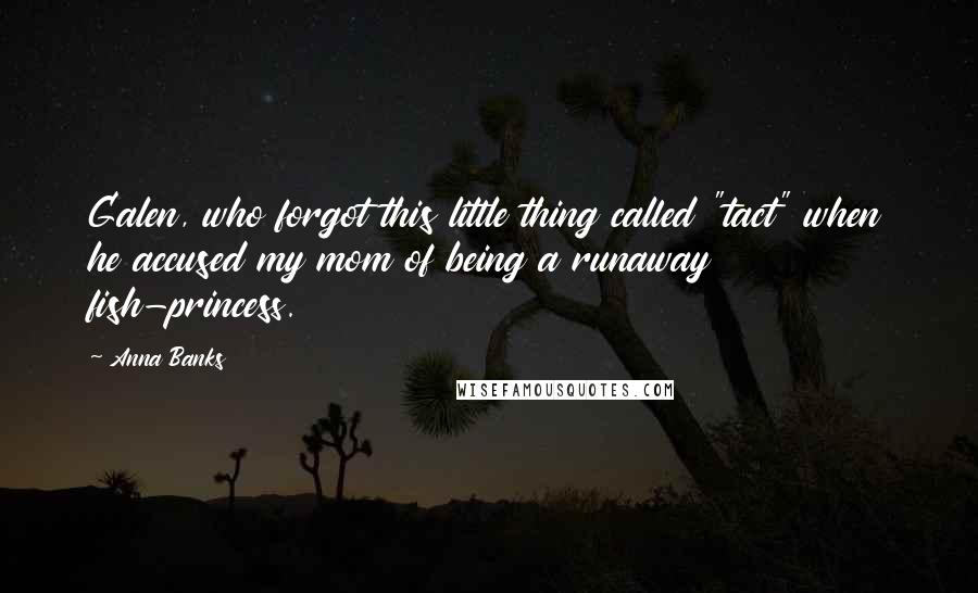 Anna Banks quotes: Galen, who forgot this little thing called "tact" when he accused my mom of being a runaway fish-princess. Anna Banks quotes: Galen, who forgot this little thing called "tact" when he accused my mom of being a runaway fish-princess.