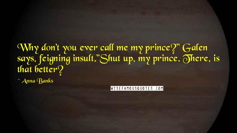 Anna Banks quotes: Why don't you ever call me my prince?" Galen says, feigning insult."Shut up, my prince. There, is that better? Anna Banks quotes: Why don't you ever call me my prince?" Galen says, feigning insult."Shut up, my prince. There, is that better?