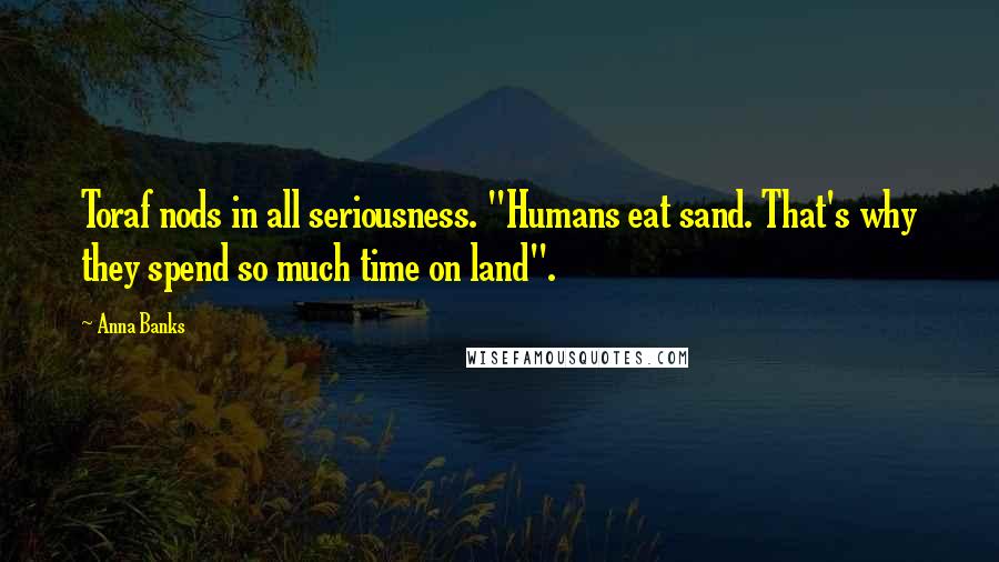 Anna Banks quotes: Toraf nods in all seriousness. "Humans eat sand. That's why they spend so much time on land".