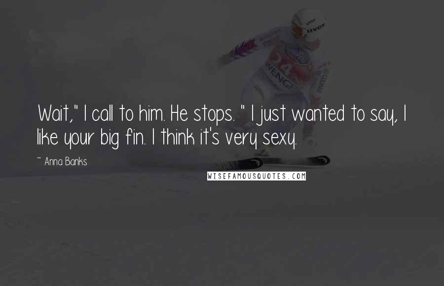Anna Banks quotes: Wait," I call to him. He stops. " I just wanted to say, I like your big fin. I think it's very sexy. Anna Banks quotes: Wait," I call to him. He stops. " I just wanted to say, I like your big fin. I think it's very sexy.