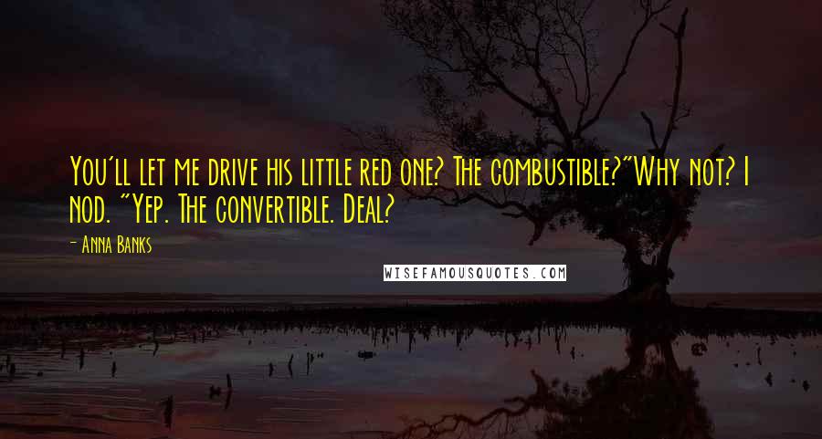 Anna Banks quotes: You'll let me drive his little red one? The combustible?"Why not? I nod. "Yep. The convertible. Deal?
