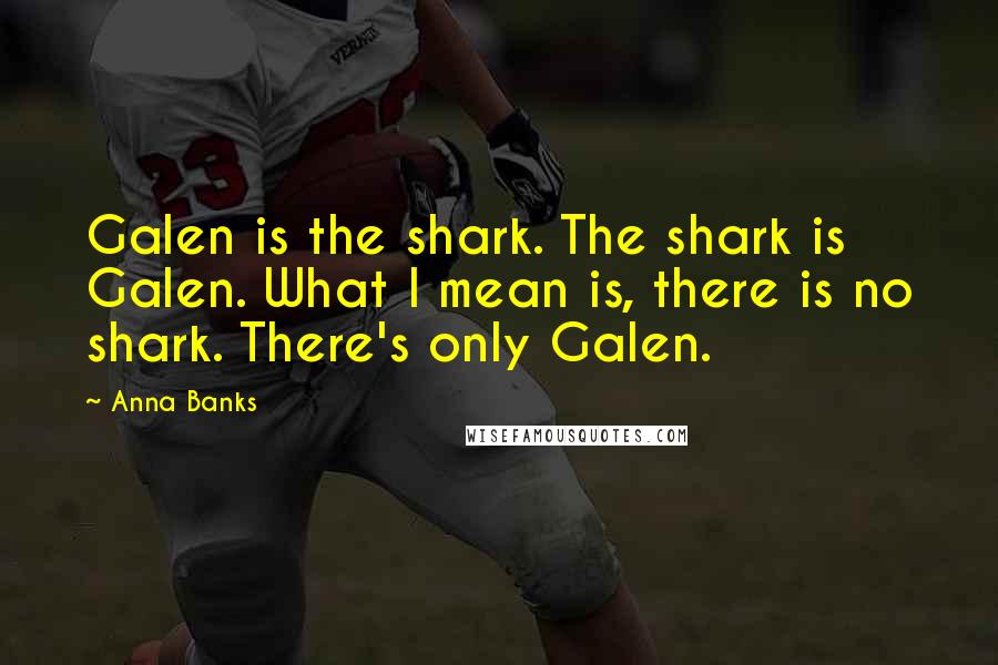 Anna Banks quotes: Galen is the shark. The shark is Galen. What I mean is, there is no shark. There's only Galen.