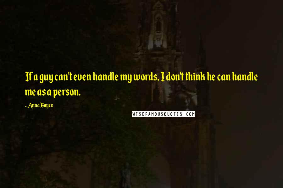 Anna Bayes quotes: If a guy can't even handle my words, I don't think he can handle me as a person.
