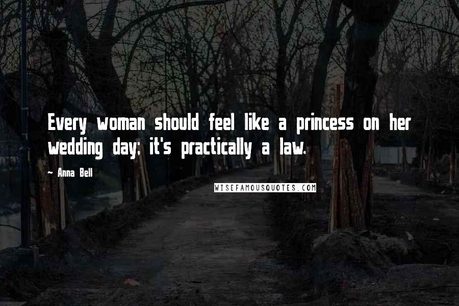 Anna Bell quotes: Every woman should feel like a princess on her wedding day; it's practically a law.