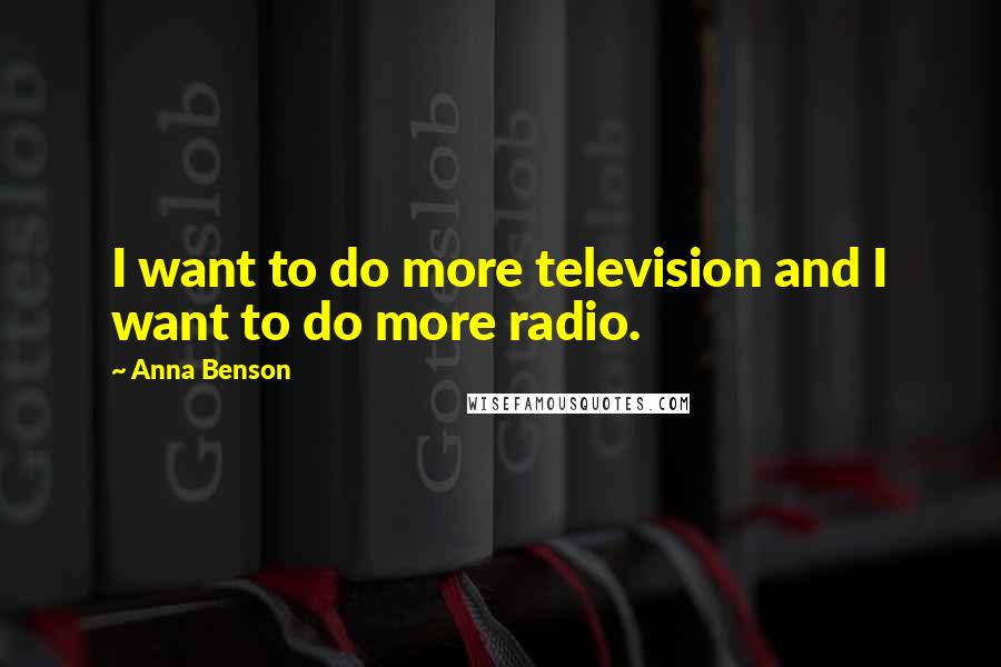 Anna Benson quotes: I want to do more television and I want to do more radio.