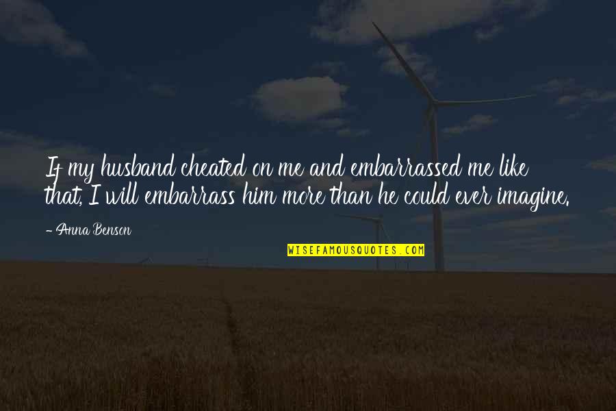 Anna Benson Quotes By Anna Benson: If my husband cheated on me and embarrassed