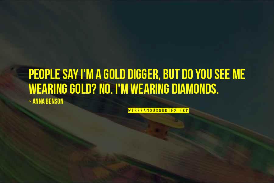 Anna Benson Quotes By Anna Benson: People say I'm a gold digger, but do