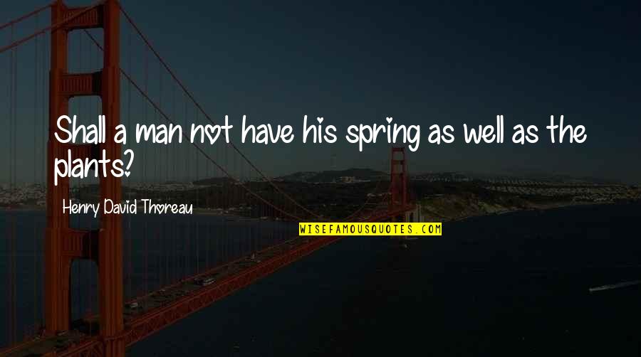 Anna Benson Quotes By Henry David Thoreau: Shall a man not have his spring as