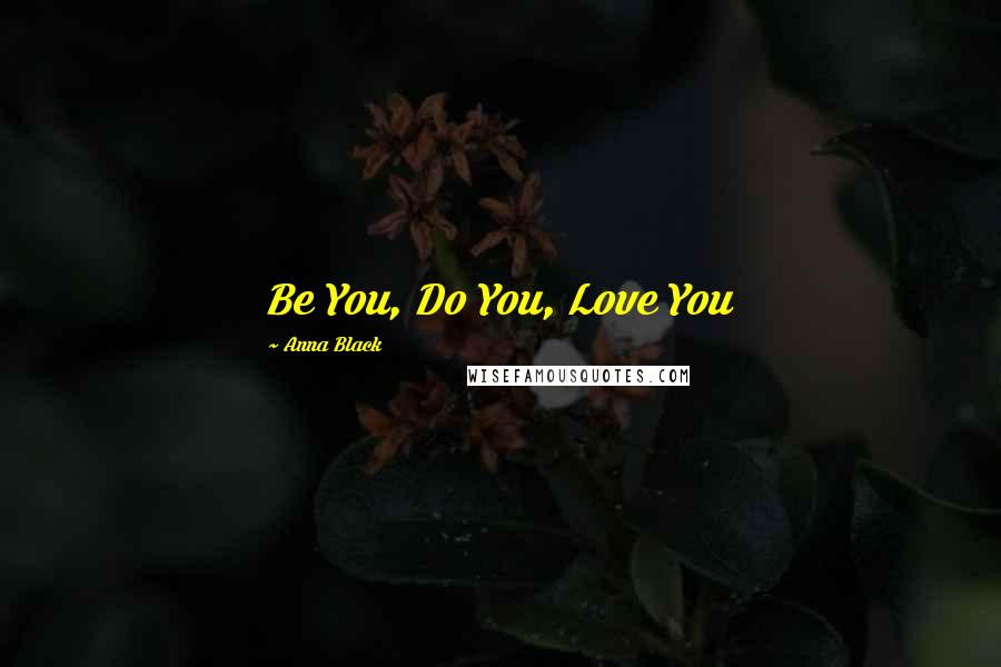 Anna Black quotes: Be You, Do You, Love You