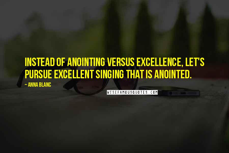 Anna Blanc quotes: Instead of anointing versus excellence, let's pursue excellent singing that is anointed.