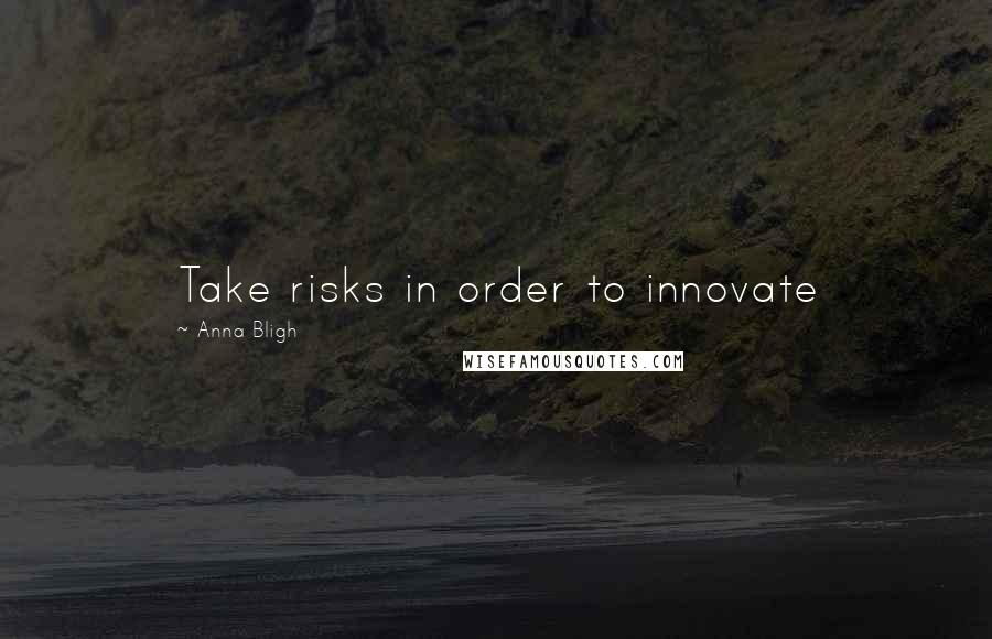 Anna Bligh quotes: Take risks in order to innovate