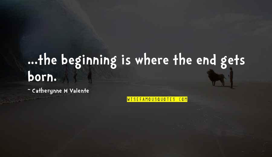 Anna Bligh Quotes By Catherynne M Valente: ...the beginning is where the end gets born.