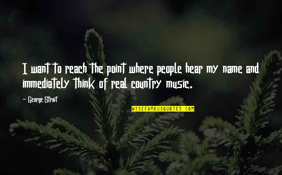 Anna Bolena Quotes By George Strait: I want to reach the point where people