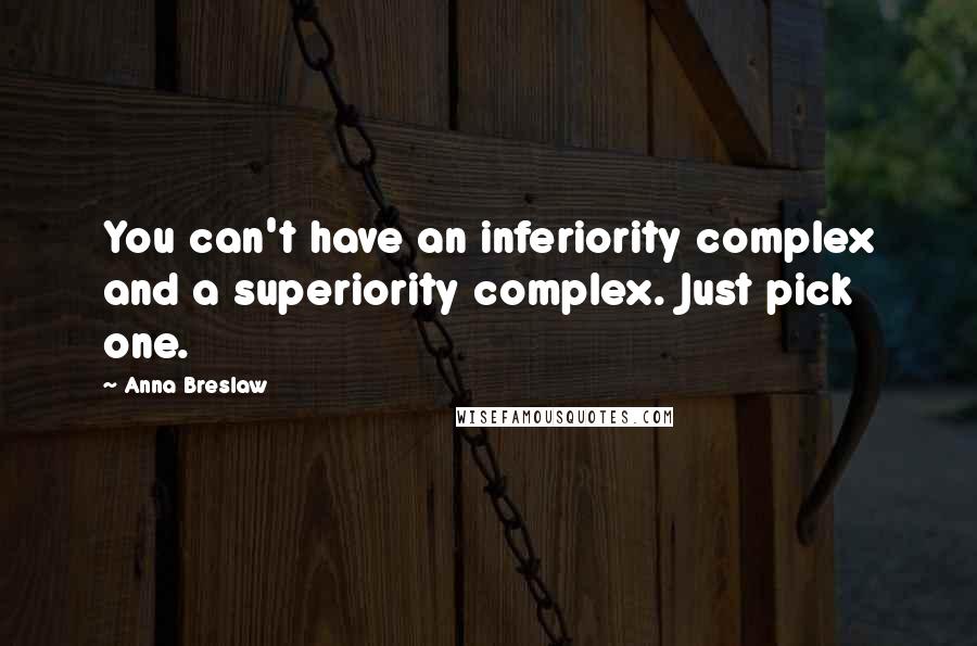 Anna Breslaw quotes: You can't have an inferiority complex and a superiority complex. Just pick one.