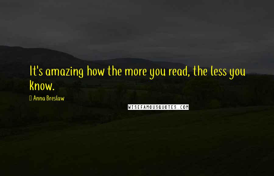 Anna Breslaw quotes: It's amazing how the more you read, the less you know.