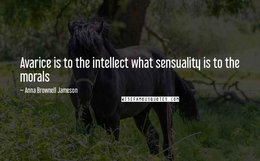 Anna Brownell Jameson quotes: Avarice is to the intellect what sensuality is to the morals