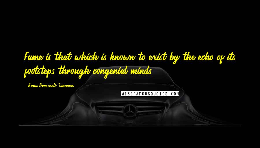 Anna Brownell Jameson quotes: Fame is that which is known to exist by the echo of its footsteps through congenial minds.