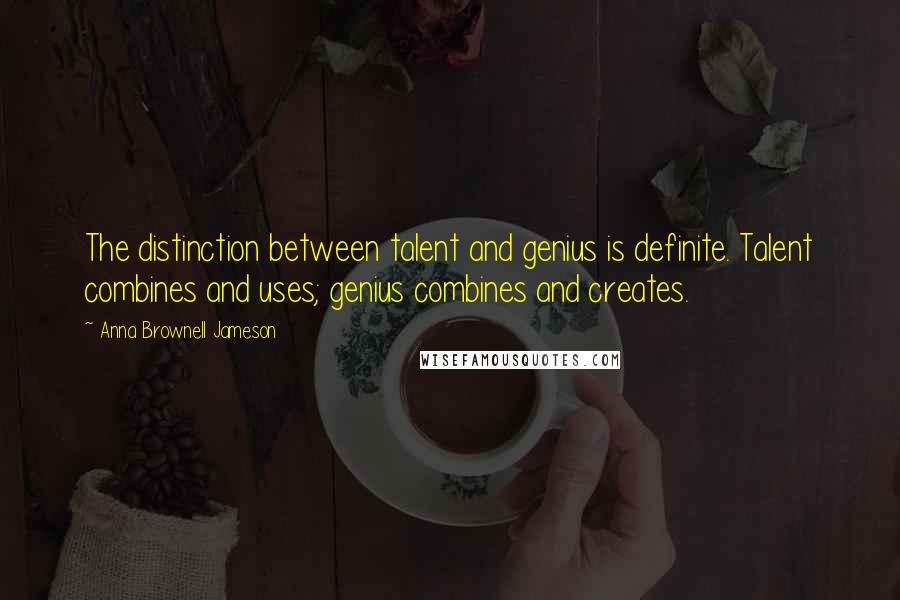 Anna Brownell Jameson quotes: The distinction between talent and genius is definite. Talent combines and uses; genius combines and creates. Anna Brownell Jameson quotes: The distinction between talent and genius is definite. Talent combines and uses; genius combines and creates.