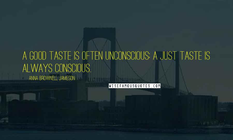 Anna Brownell Jameson quotes: A good taste is often unconscious; a just taste is always conscious.