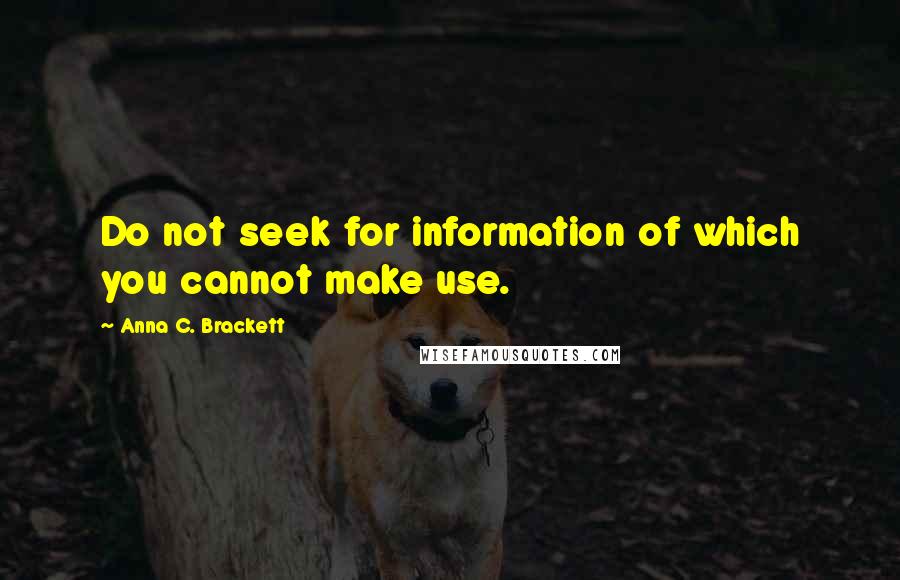 Anna C. Brackett quotes: Do not seek for information of which you cannot make use.