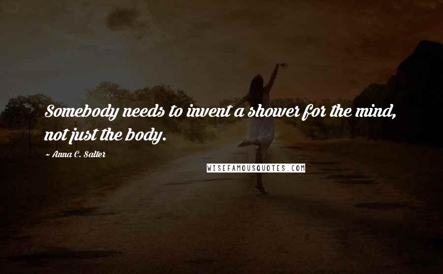 Anna C. Salter quotes: Somebody needs to invent a shower for the mind, not just the body.