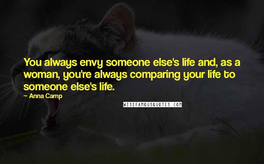 Anna Camp quotes: You always envy someone else's life and, as a woman, you're always comparing your life to someone else's life.