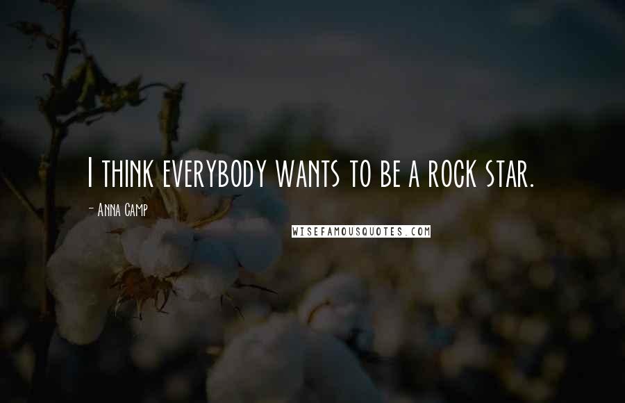Anna Camp quotes: I think everybody wants to be a rock star.