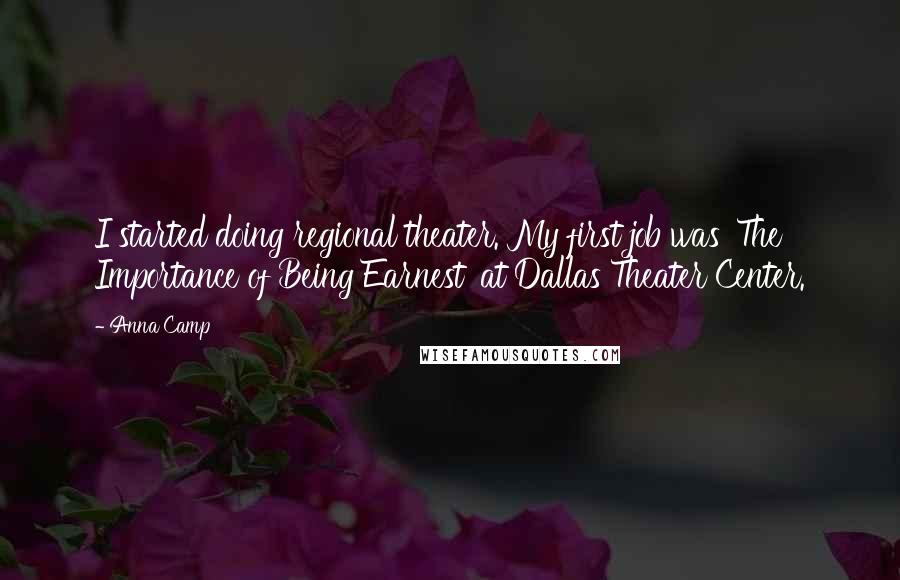 Anna Camp quotes: I started doing regional theater. My first job was 'The Importance of Being Earnest' at Dallas Theater Center.
