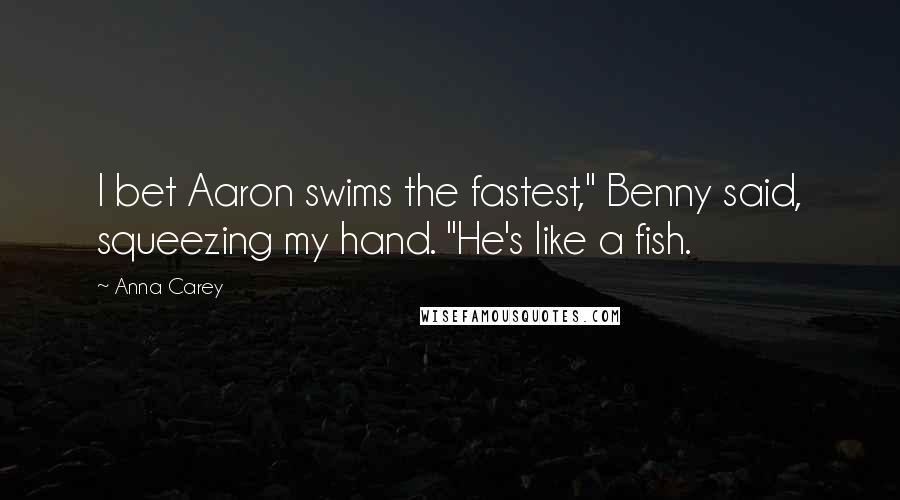 Anna Carey quotes: I bet Aaron swims the fastest," Benny said, squeezing my hand. "He's like a fish.