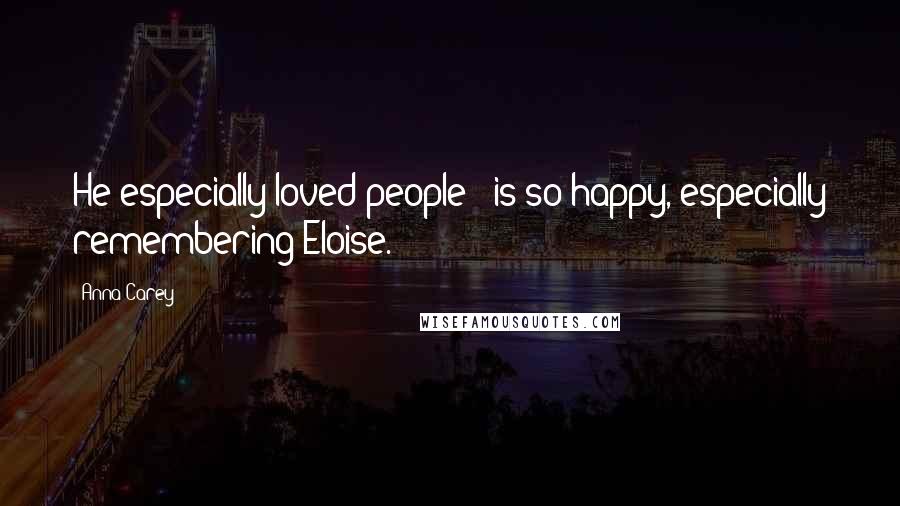 Anna Carey quotes: He especially loved people - is so happy, especially remembering Eloise.